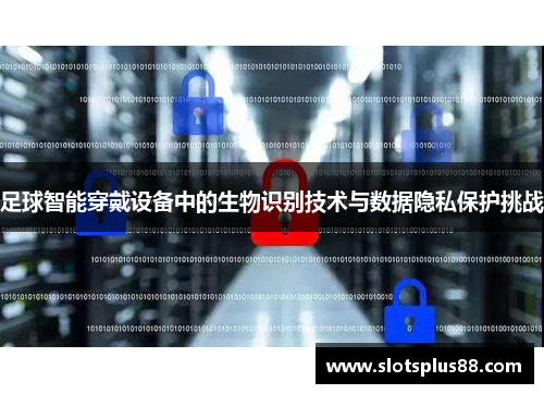 足球智能穿戴设备中的生物识别技术与数据隐私保护挑战