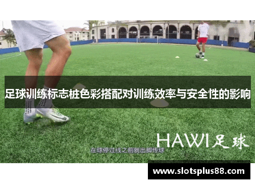 足球训练标志桩色彩搭配对训练效率与安全性的影响