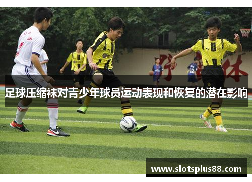 足球压缩袜对青少年球员运动表现和恢复的潜在影响